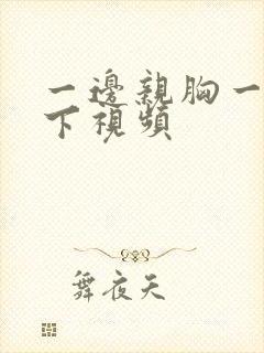 一边亲胸一边摸下视频