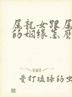 属龙女跟属鸡男的姻缘怎么样呢