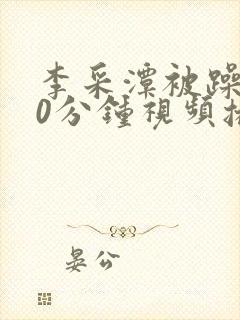 李采潭被躁120分钟视频播放