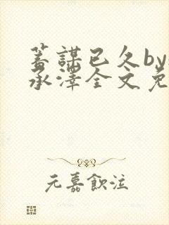 蓄谋已久by魏承泽全文免费笔趣阁