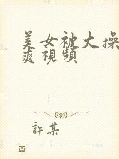 美女被大操的好爽视频