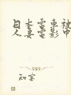 日本电车被蹂躏人妻电影中字