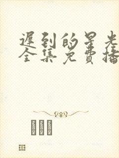 迟到的星光短剧全集免费播放