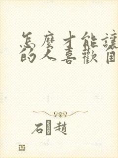 怎么才能让喜欢的人喜欢自己