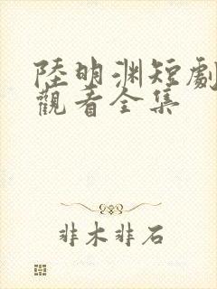 陆明渊短剧免费观看全集