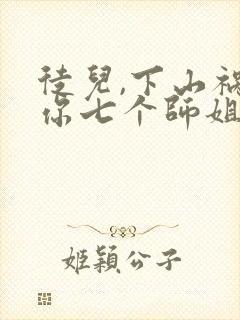 徒儿,下山祸害你七个师姐去吧