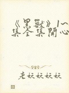 《黑兽》1~6集全集开心动漫网