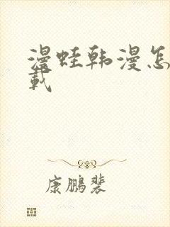 漫蛙韩漫怎么下载