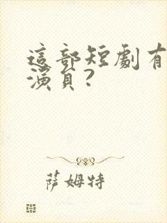 这部短剧有哪些演员?