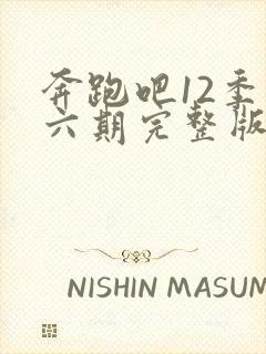 奔跑吧12季第六期完整版