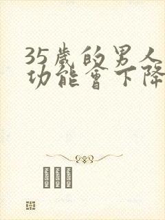 35岁的男人性功能会下降吗