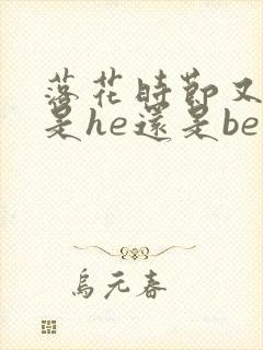 落花时节又逢君是he还是be