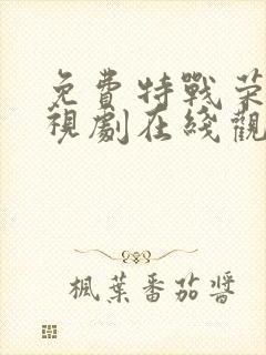 免费特战荣耀电视剧在线观看全集