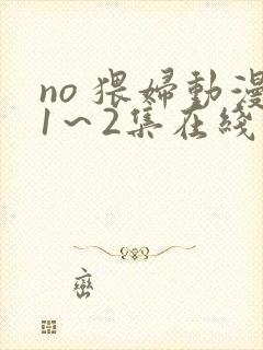no 猥妇动漫1～2集在线播放