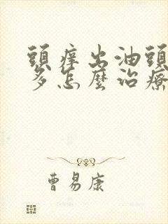 头痒出油头皮屑多怎么治疗