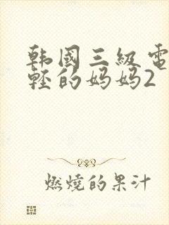 韩国三级电影年轻的妈妈2