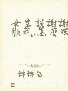 女生说谢谢你喜欢我,怎么回复