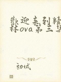 欢迎来到精灵森林ova第三集免费观看