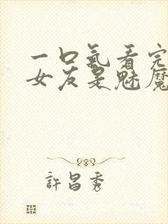 一口气看完我的女友是魅魔