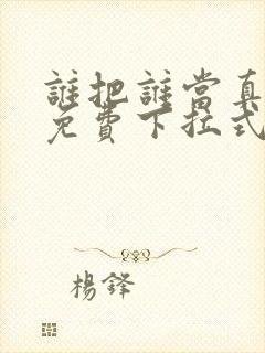 谁把谁当真漫画免费下拉式观看