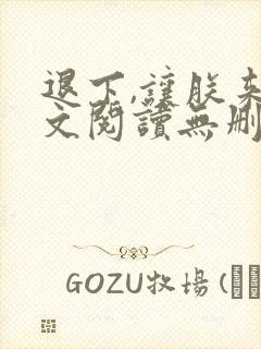 退下,让朕来全文阅读无删减