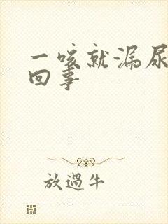 一咳就漏尿怎么回事