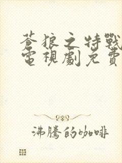 苍狼之特战突击电视剧免费观看