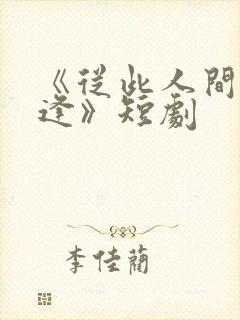 《从此人间不相逢》短剧