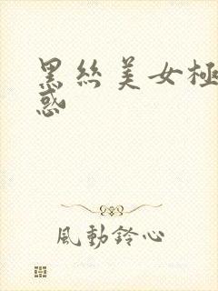 黑丝美女极致诱惑