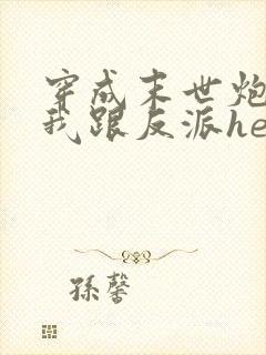 穿成末世炮灰后我跟反派he了