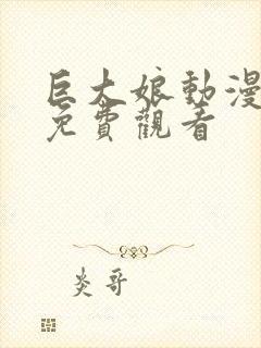 巨大娘动漫全集免费观看