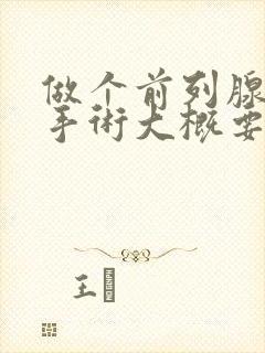 做个前列腺增生手术大概要多少钱