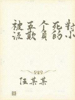 被五个死对头轮流欺负的小说男主是谁