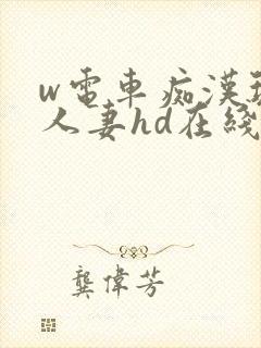 w电车痴汉玩弄人妻hd在线观看