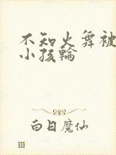 不知火舞被三个小孩轮