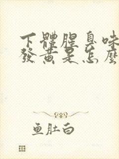 下体腥臭味白带发黄是怎么回事