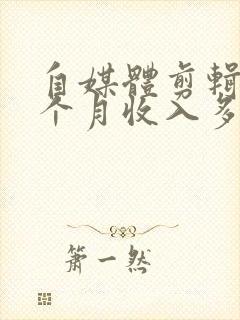 自媒体剪辑师一个月收入多少