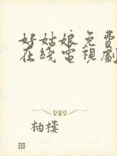 好姑娘免费高清在线电视剧看