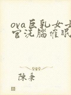 ova巨乳女士官洗脑催眠