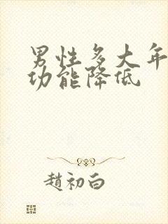 男性多大年龄性功能降低