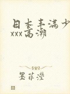 日本丰满少妇xxxx高潮
