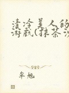 清冷美人的神奇游戏(抹茶沙冰)