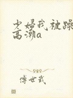 少妇我被躁爽到高潮a封面