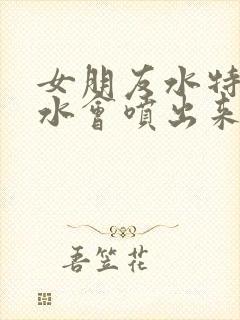 女朋友水特别多水会喷出来封面