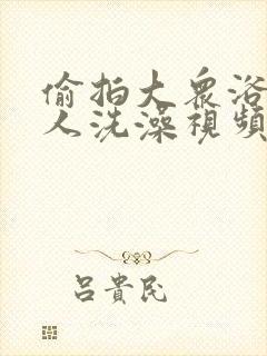 偷拍大众浴池女人洗澡视频