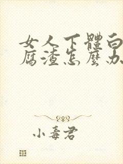 女人下体白色豆腐渣怎么办