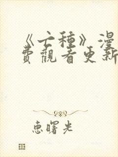 《亡种》漫画免费观看更新完了吗