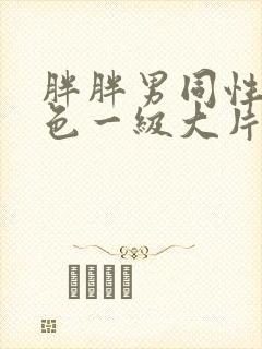 胖胖男同性恋黄色一级大片