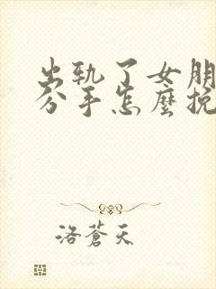 出轨了女朋友要分手怎么挽回