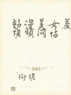 动漫美女羞羞的视频网站